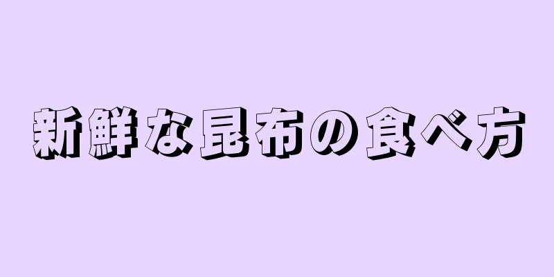 新鮮な昆布の食べ方