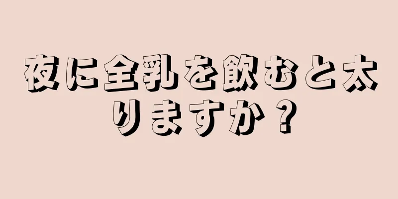 夜に全乳を飲むと太りますか？