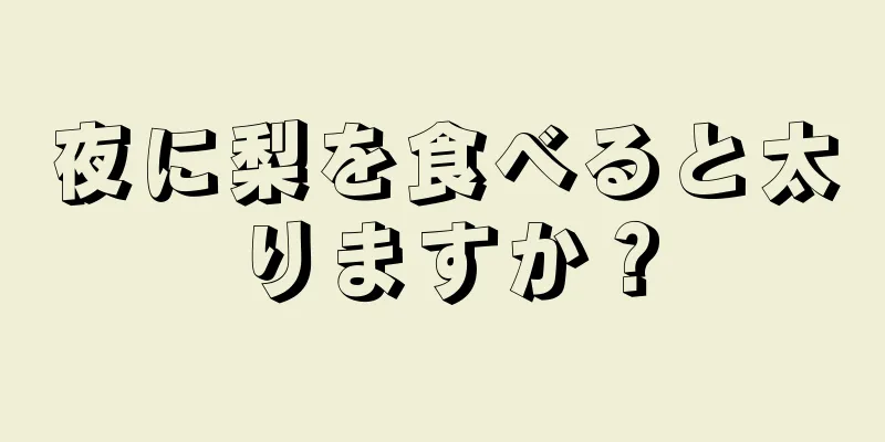 夜に梨を食べると太りますか？