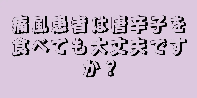 痛風患者は唐辛子を食べても大丈夫ですか？