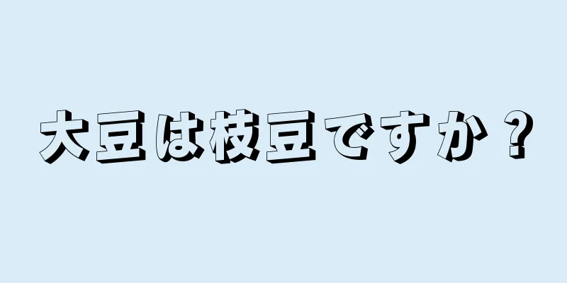 大豆は枝豆ですか？