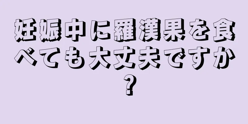 妊娠中に羅漢果を食べても大丈夫ですか？