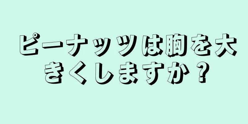 ピーナッツは胸を大きくしますか？