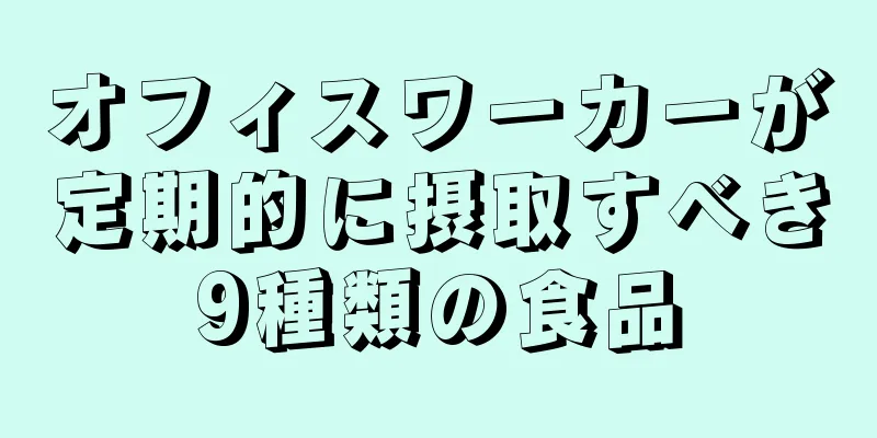 オフィスワーカーが定期的に摂取すべき9種類の食品