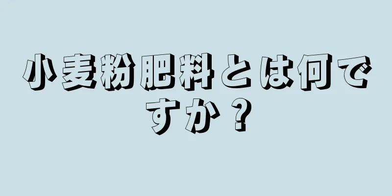 小麦粉肥料とは何ですか？