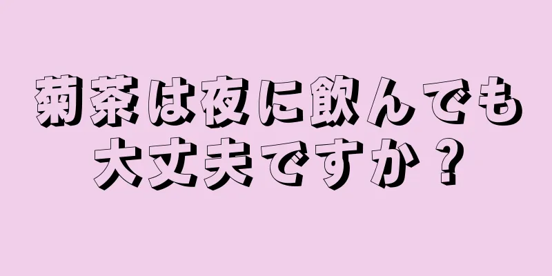 菊茶は夜に飲んでも大丈夫ですか？