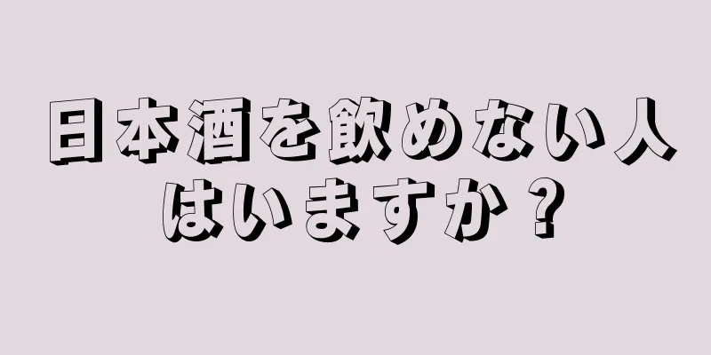 日本酒を飲めない人はいますか？