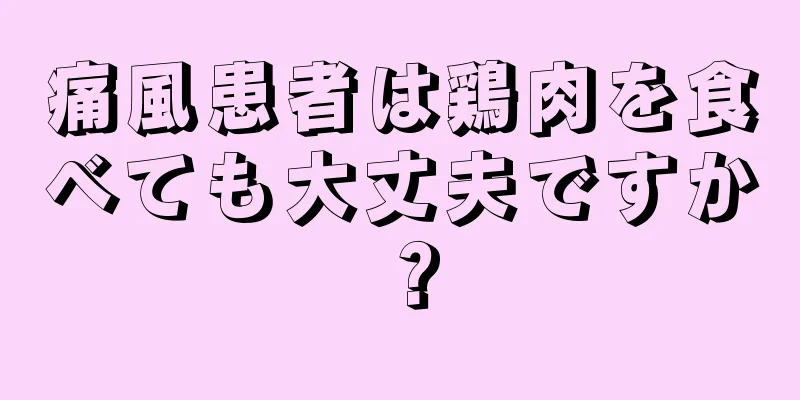 痛風患者は鶏肉を食べても大丈夫ですか？