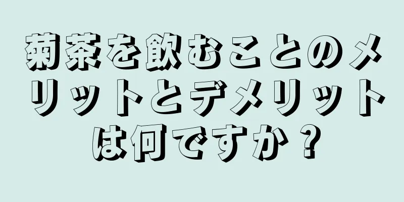 菊茶を飲むことのメリットとデメリットは何ですか？