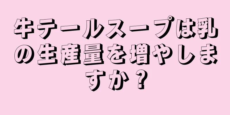 牛テールスープは乳の生産量を増やしますか？