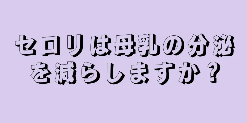 セロリは母乳の分泌を減らしますか？