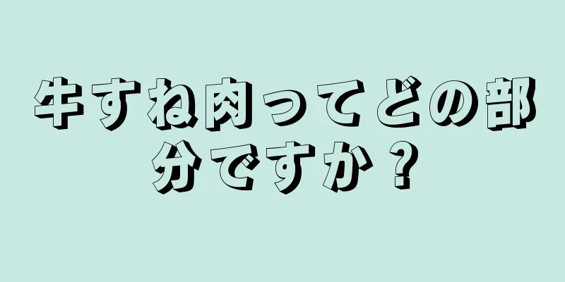 牛すね肉ってどの部分ですか？