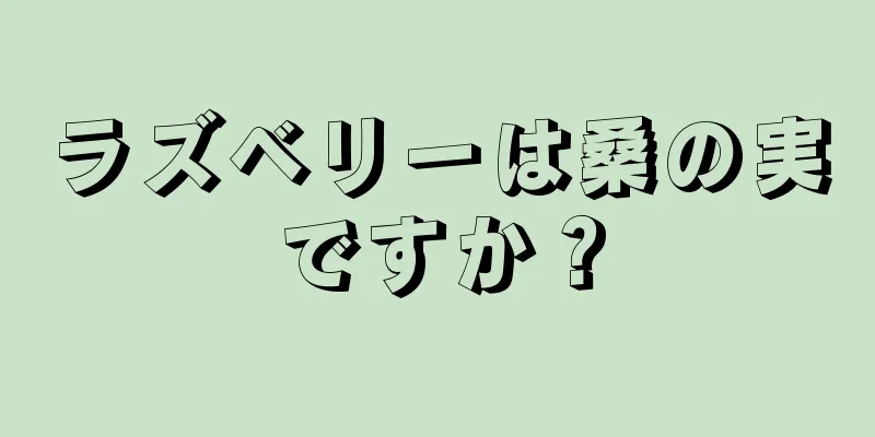 ラズベリーは桑の実ですか？