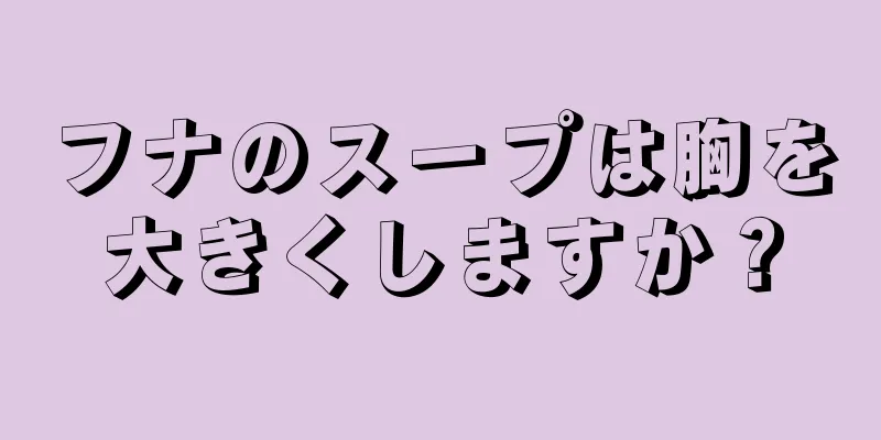 フナのスープは胸を大きくしますか？