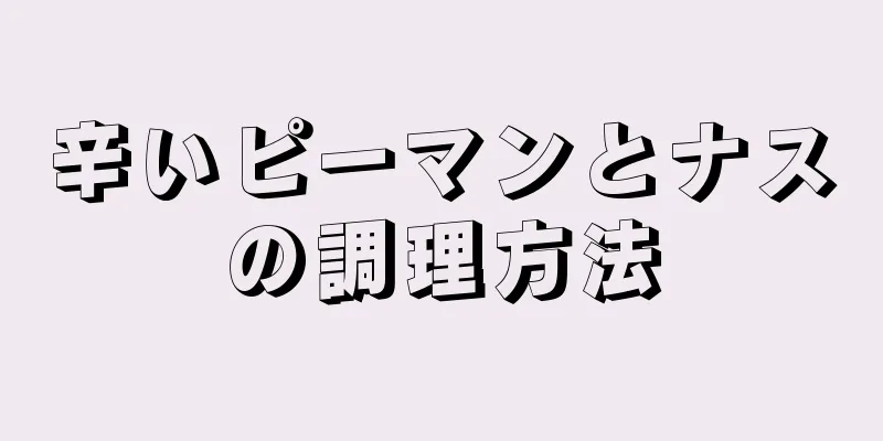 辛いピーマンとナスの調理方法