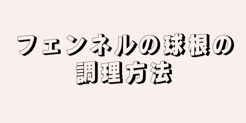 フェンネルの球根の調理方法