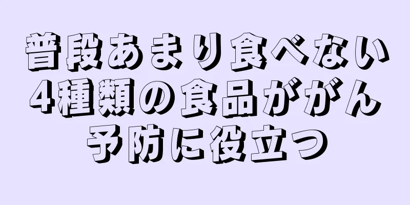 普段あまり食べない4種類の食品ががん予防に役立つ