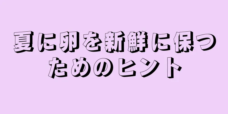 夏に卵を新鮮に保つためのヒント