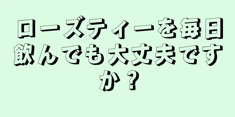 ローズティーを毎日飲んでも大丈夫ですか？