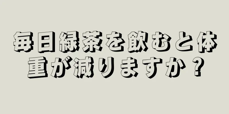 毎日緑茶を飲むと体重が減りますか？