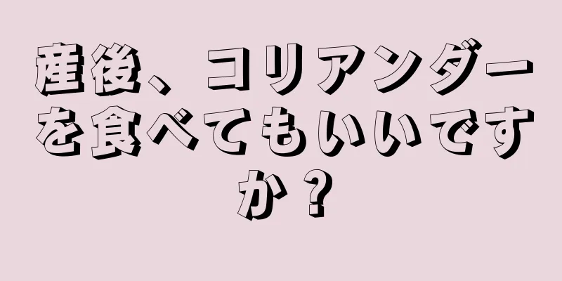 産後、コリアンダーを食べてもいいですか？