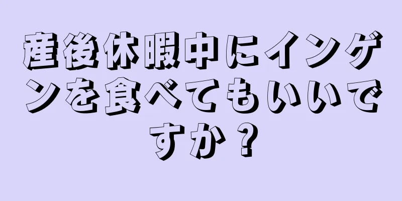 産後休暇中にインゲンを食べてもいいですか？