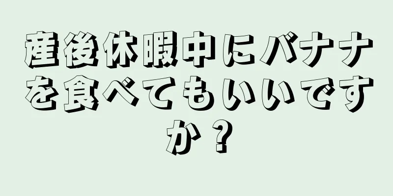 産後休暇中にバナナを食べてもいいですか？