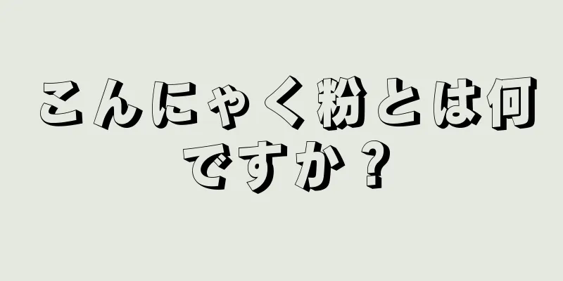 こんにゃく粉とは何ですか？