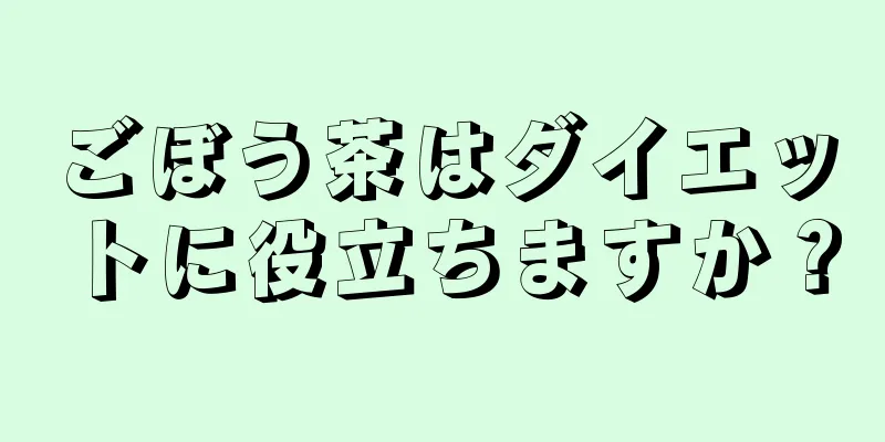 ごぼう茶はダイエットに役立ちますか？