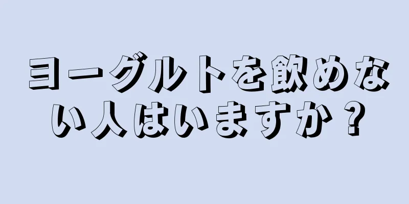 ヨーグルトを飲めない人はいますか？