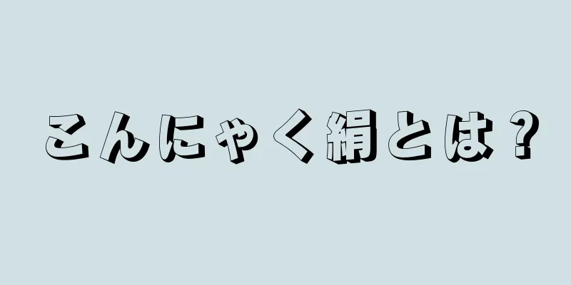 こんにゃく絹とは？