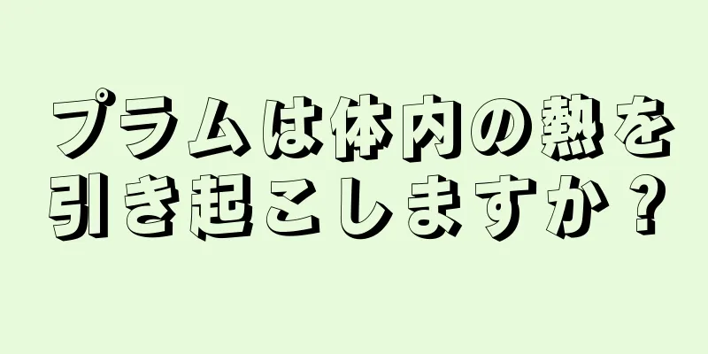 プラムは体内の熱を引き起こしますか？