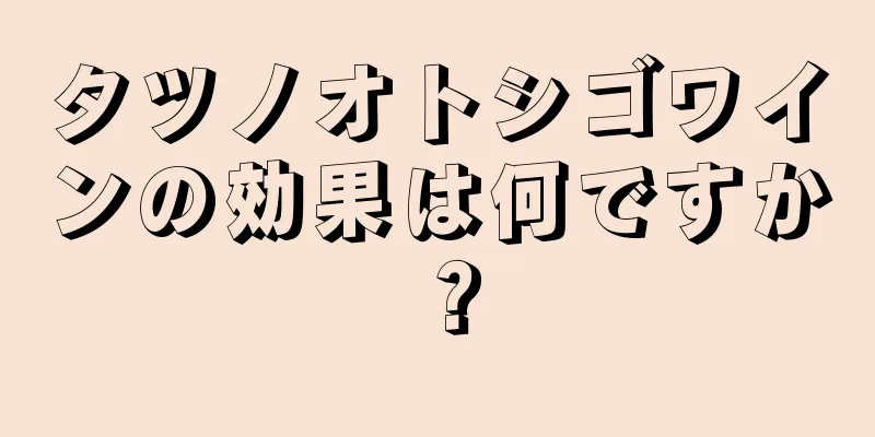 タツノオトシゴワインの効果は何ですか？