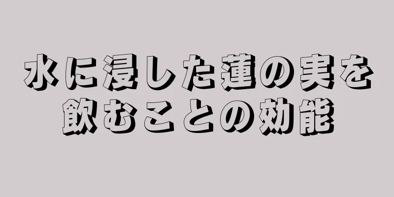 水に浸した蓮の実を飲むことの効能