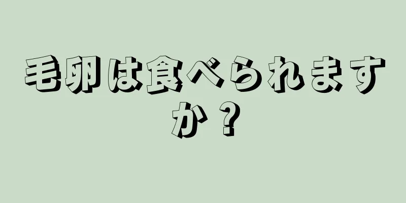 毛卵は食べられますか？