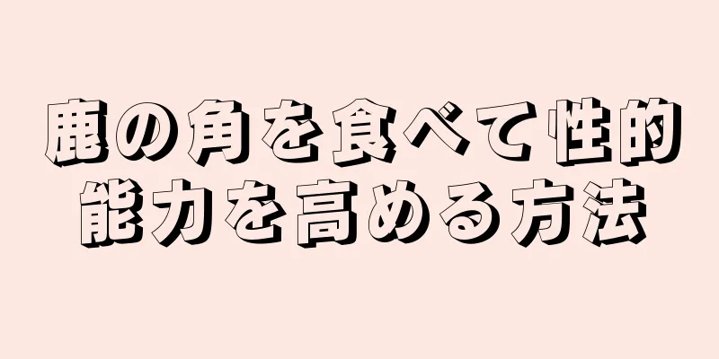 鹿の角を食べて性的能力を高める方法