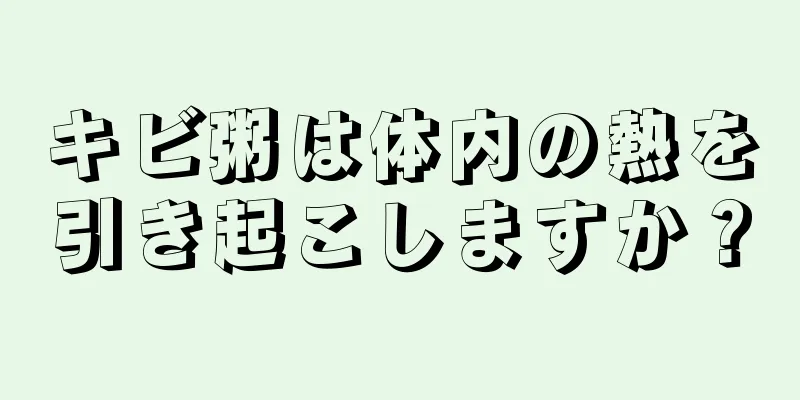 キビ粥は体内の熱を引き起こしますか？