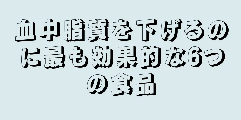 血中脂質を下げるのに最も効果的な6つの食品