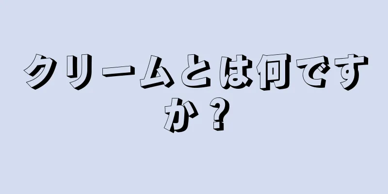 クリームとは何ですか？