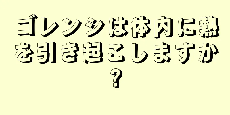 ゴレンシは体内に熱を引き起こしますか?