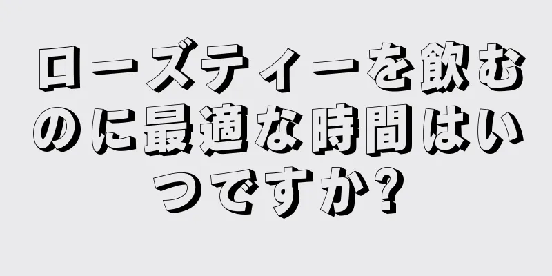 ローズティーを飲むのに最適な時間はいつですか?