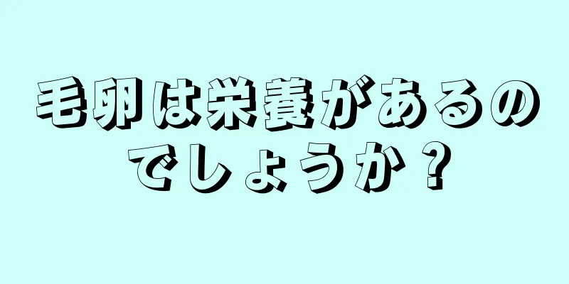 毛卵は栄養があるのでしょうか？