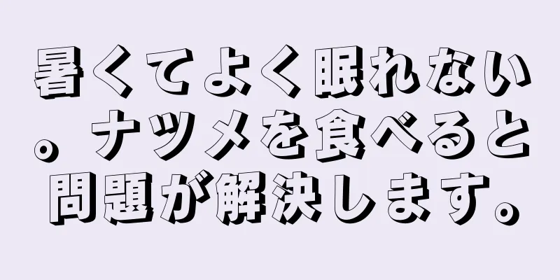 暑くてよく眠れない。ナツメを食べると問題が解決します。