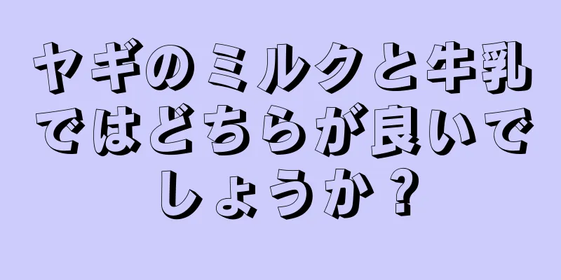 ヤギのミルクと牛乳ではどちらが良いでしょうか？