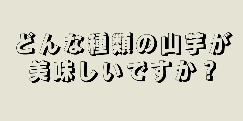 どんな種類の山芋が美味しいですか？