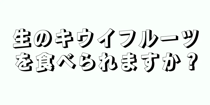 生のキウイフルーツを食べられますか？