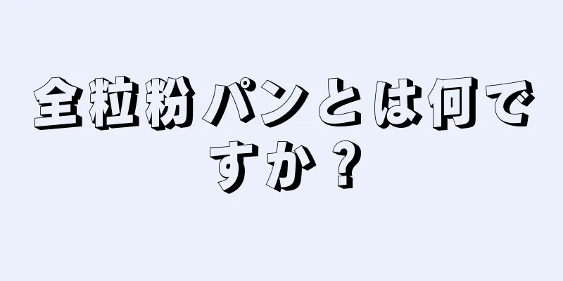 全粒粉パンとは何ですか？