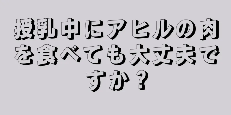 授乳中にアヒルの肉を食べても大丈夫ですか？