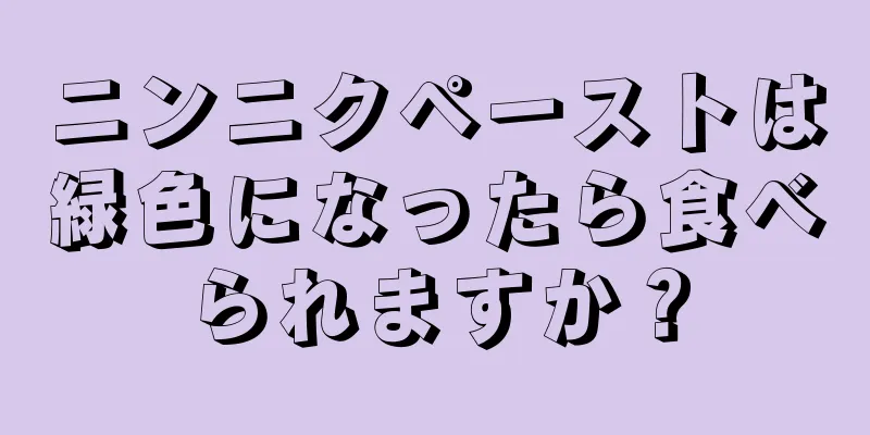 ニンニクペーストは緑色になったら食べられますか？