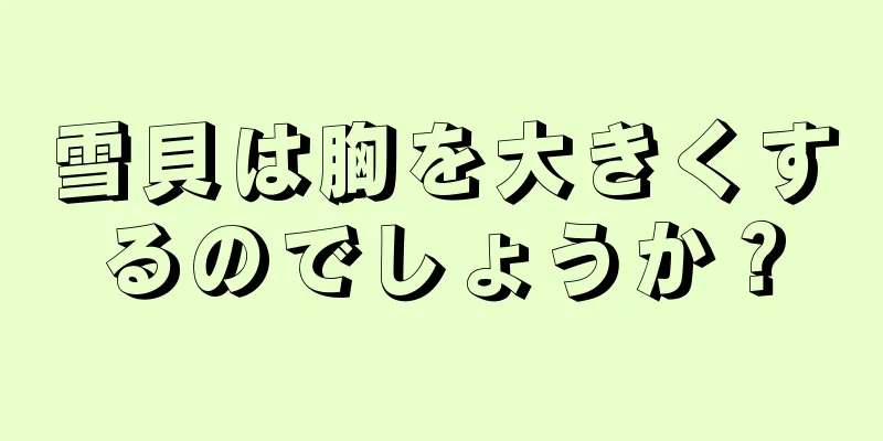 雪貝は胸を大きくするのでしょうか？